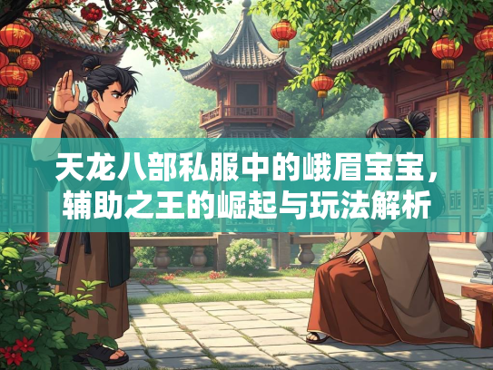 天龙八部私服中的峨眉宝宝，辅助之王的崛起与玩法解析