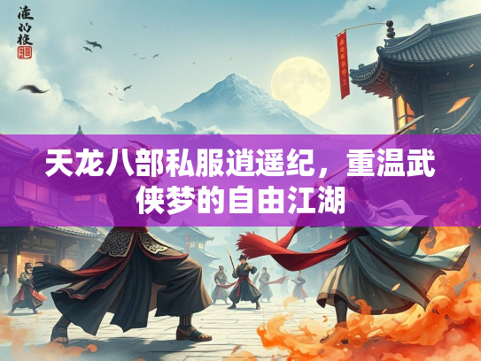 天龙八部私服逍遥纪，重温武侠梦的自由江湖