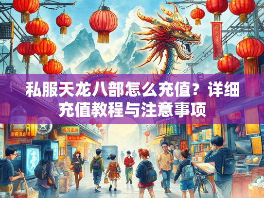 私服天龙八部怎么充值？详细充值教程与注意事项