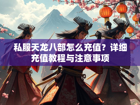 私服天龙八部怎么充值？详细充值教程与注意事项