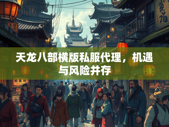 天龙八部横版私服代理，机遇与风险并存