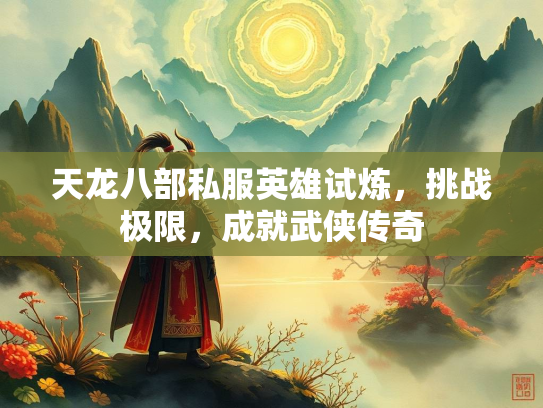 天龙八部私服英雄试炼，挑战极限，成就武侠传奇