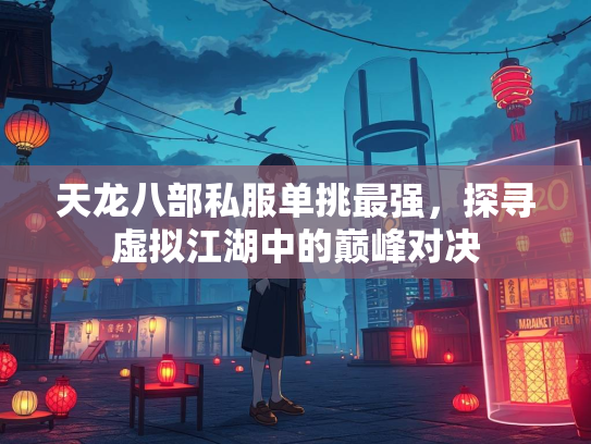 天龙八部私服单挑最强，探寻虚拟江湖中的巅峰对决