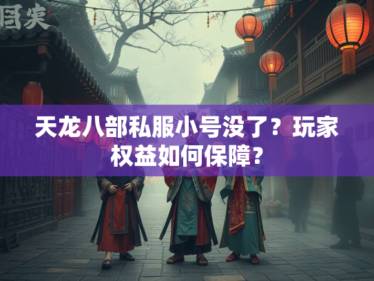 天龙八部私服小号没了？玩家权益如何保障？