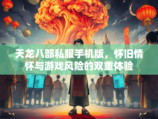 天龙八部私服手机版，怀旧情怀与游戏风险的双重体验