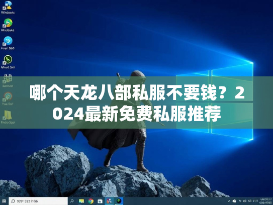 哪个天龙八部私服不要钱？2024最新免费私服推荐