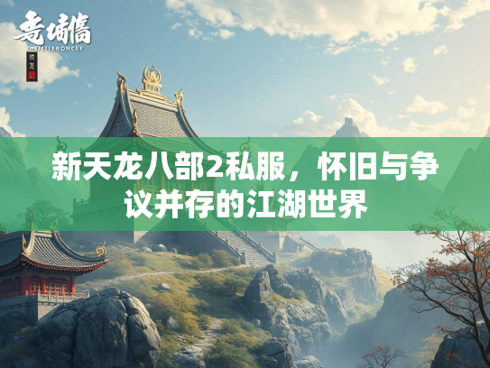 新天龙八部2私服，怀旧与争议并存的江湖世界