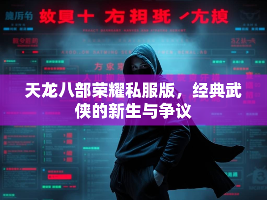 天龙八部荣耀私服版，经典武侠的新生与争议