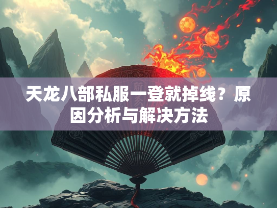 天龙八部私服一登就掉线？原因分析与解决方法