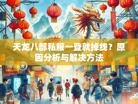 天龙八部私服一登就掉线？原因分析与解决方法