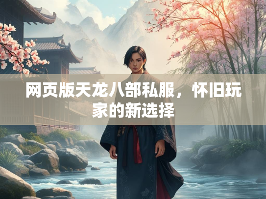 网页版天龙八部私服，怀旧玩家的新选择