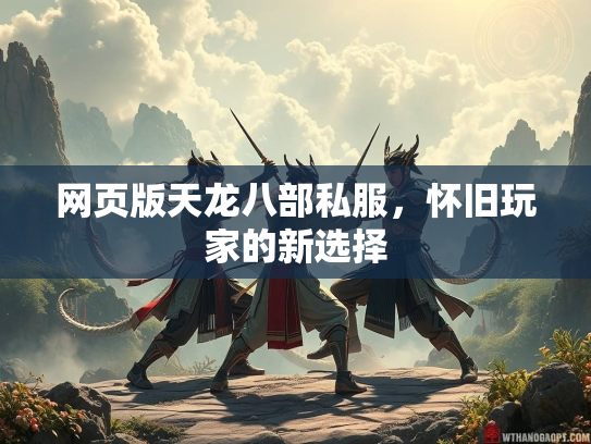 网页版天龙八部私服，怀旧玩家的新选择