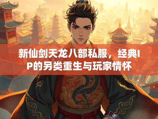 新仙剑天龙八部私服，经典IP的另类重生与玩家情怀  第2张