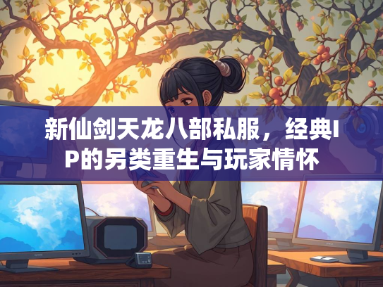 新仙剑天龙八部私服，经典IP的另类重生与玩家情怀  第3张