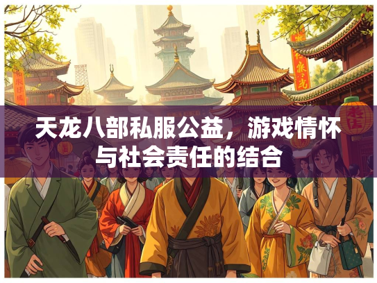 天龙八部私服公益，游戏情怀与社会责任的结合