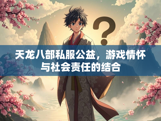 天龙八部私服公益，游戏情怀与社会责任的结合