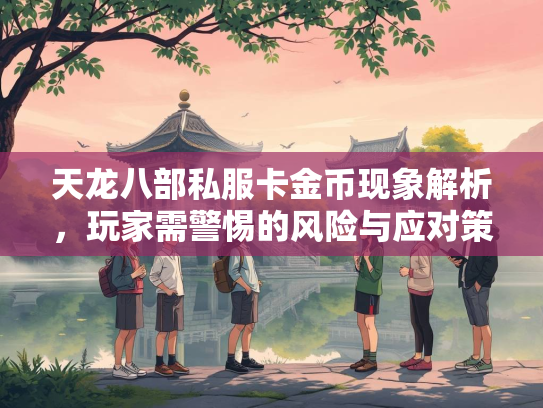 天龙八部私服卡金币现象解析，玩家需警惕的风险与应对策略