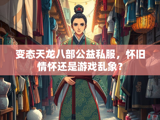 变态天龙八部公益私服，怀旧情怀还是游戏乱象？  第3张