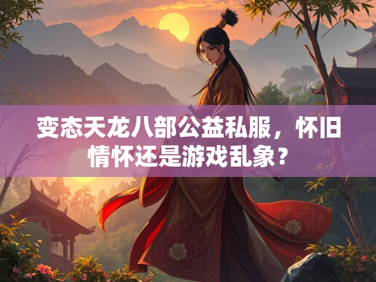 变态天龙八部公益私服，怀旧情怀还是游戏乱象？