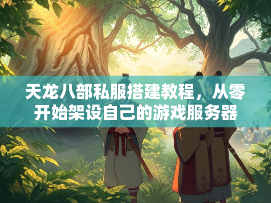 天龙八部私服搭建教程，从零开始架设自己的游戏服务器  第2张