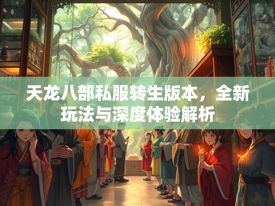 天龙八部私服转生版本，全新玩法与深度体验解析