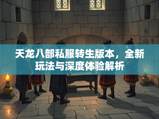 天龙八部私服转生版本，全新玩法与深度体验解析