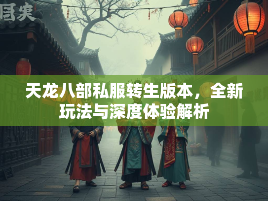 天龙八部私服转生版本，全新玩法与深度体验解析