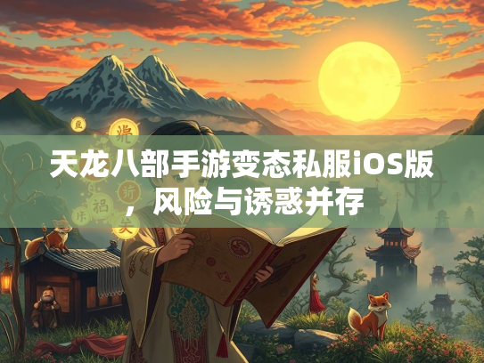 天龙八部手游变态私服iOS版，风险与诱惑并存