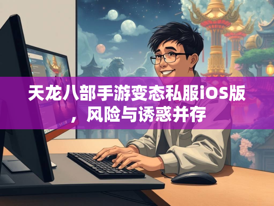 天龙八部手游变态私服iOS版，风险与诱惑并存