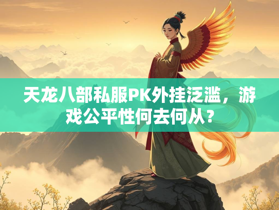 天龙八部私服PK外挂泛滥，游戏公平性何去何从？