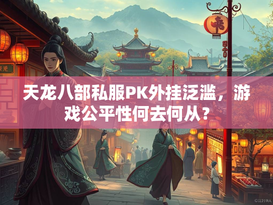 天龙八部私服PK外挂泛滥，游戏公平性何去何从？