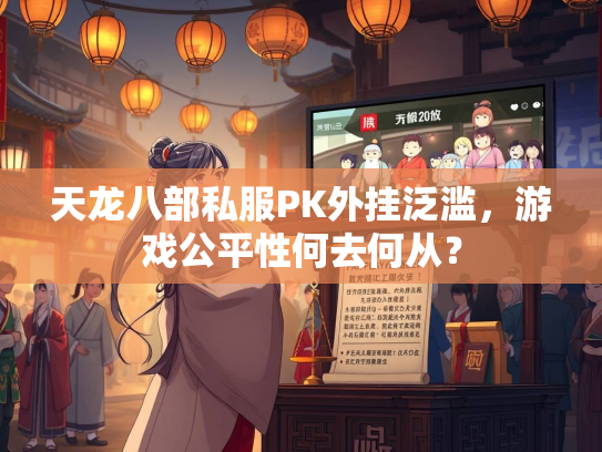 天龙八部私服PK外挂泛滥，游戏公平性何去何从？