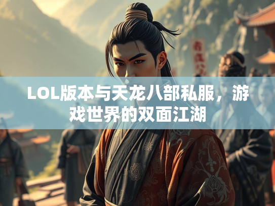 LOL版本与天龙八部私服，游戏世界的双面江湖  第2张