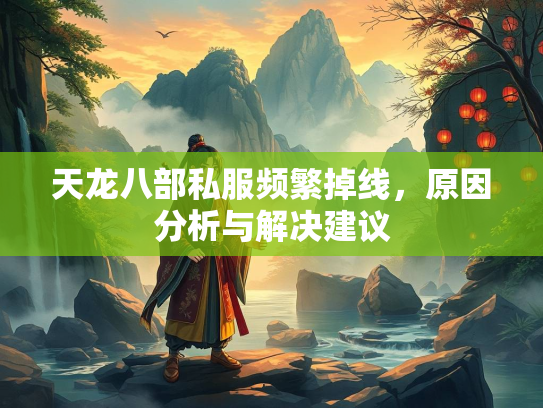 天龙八部私服频繁掉线，原因分析与解决建议