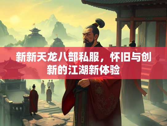 新新天龙八部私服，怀旧与创新的江湖新体验