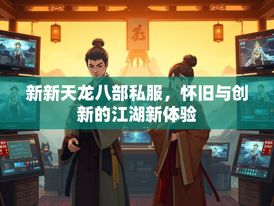 新新天龙八部私服，怀旧与创新的江湖新体验
