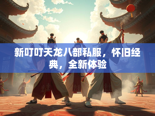 新叮叮天龙八部私服，怀旧经典，全新体验