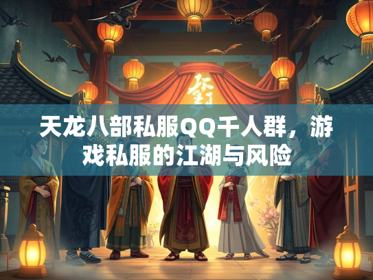 天龙八部私服QQ千人群，游戏私服的江湖与风险