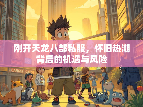 刚开天龙八部私服，怀旧热潮背后的机遇与风险  第2张