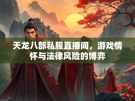 天龙八部私服直播间，游戏情怀与法律风险的博弈