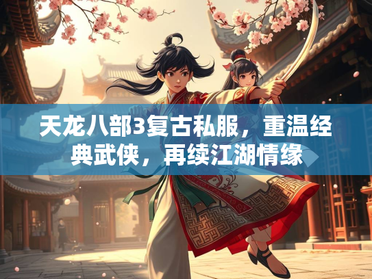 天龙八部3复古私服，重温经典武侠，再续江湖情缘