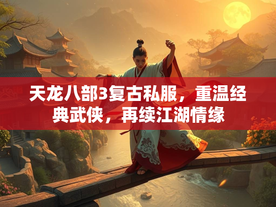 天龙八部3复古私服，重温经典武侠，再续江湖情缘