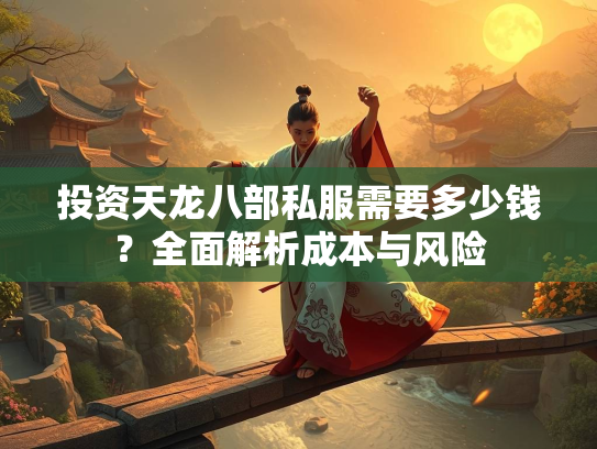 投资天龙八部私服需要多少钱？全面解析成本与风险