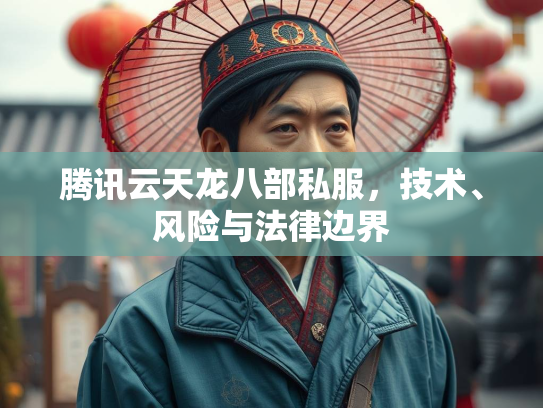 腾讯云天龙八部私服，技术、风险与法律边界