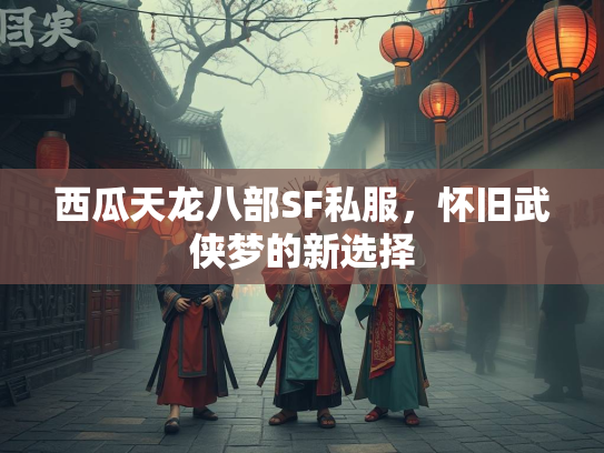 西瓜天龙八部SF私服，怀旧武侠梦的新选择  第1张