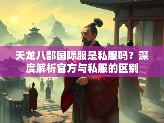 天龙八部国际服是私服吗？深度解析官方与私服的区别