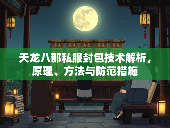 天龙八部私服封包技术解析，原理、方法与防范措施