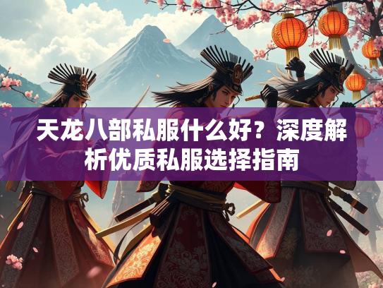 天龙八部私服什么好？深度解析优质私服选择指南