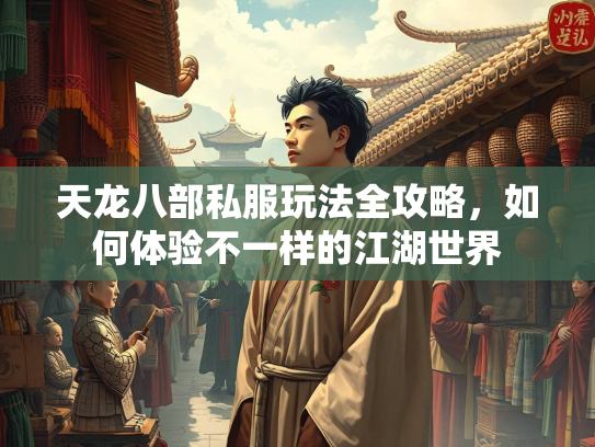 天龙八部私服玩法全攻略，如何体验不一样的江湖世界