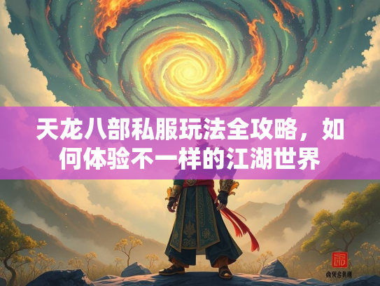 天龙八部私服玩法全攻略，如何体验不一样的江湖世界